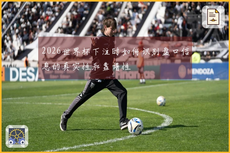 2026世界杯下注时如何识别盘口信息的真实性和靠谱性