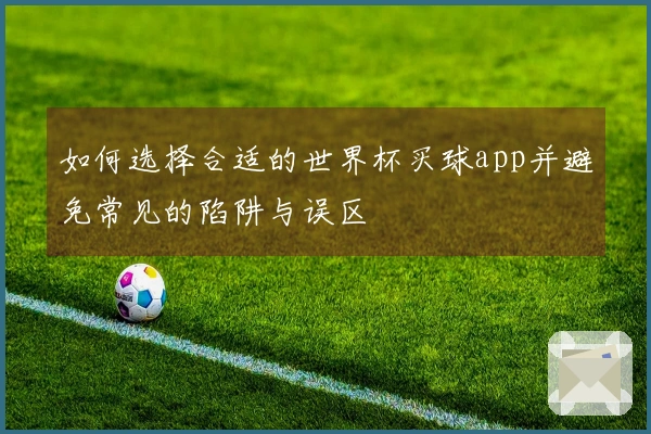 如何选择合适的世界杯买球app并避免常见的陷阱与误区
