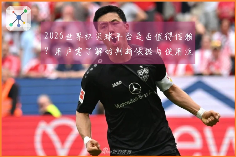 2026世界杯买球平台是否值得信赖？用户需了解的判断依据与使用注意事项