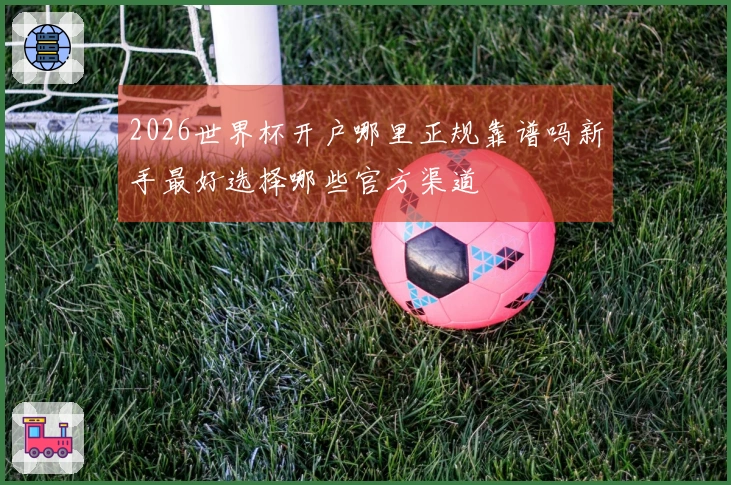 2026世界杯开户哪里正规靠谱吗新手最好选择哪些官方渠道